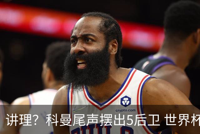 讲理？科曼尾声摆出5后卫 世界杯第3身高却被头球绝平